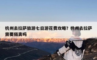 杭州去拉萨旅游七日游花费攻略？杭州去拉萨需要隔离吗