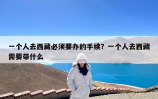 一个人去西藏必须要办的手续？一个人去西藏需要带什么