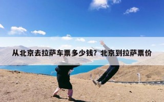 从北京去拉萨车票多少钱？北京到拉萨票价