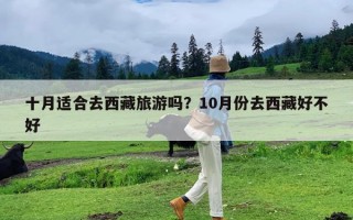 十月适合去西藏旅游吗？10月份去西藏好不好