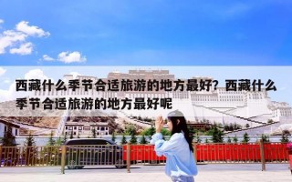 西藏什么季节合适旅游的地方最好？西藏什么季节合适旅游的地方最好呢