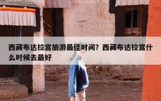 西藏布达拉宫旅游最佳时间？西藏布达拉宫什么时候去最好