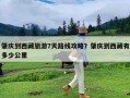 肇庆到西藏旅游7天路线攻略？肇庆到西藏有多少公里
