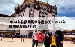 2024年拉萨藏历新年是哪天？2022年藏历新年是啥时候