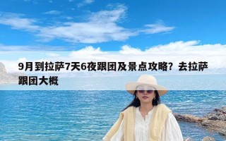 9月到拉萨7天6夜跟团及景点攻略？去拉萨跟团大概