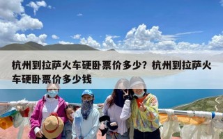 杭州到拉萨火车硬卧票价多少？杭州到拉萨火车硬卧票价多少钱