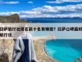 拉萨旅行社排名前十名有哪些？拉萨口碑最好旅行社