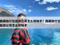 西藏旅行社旅游公司怎么样知乎？西藏旅行社旅游公司怎么样知乎