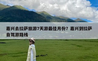 嘉兴去拉萨旅游7天游最佳月份？嘉兴到拉萨自驾游路线