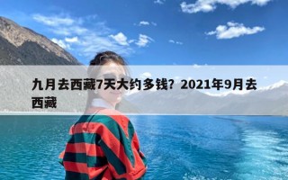 九月去西藏7天大约多钱？2021年9月去西藏