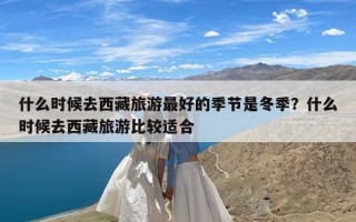 什么时候去西藏旅游最好的季节是冬季？什么时候去西藏旅游比较适合