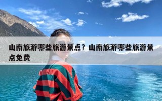 山南旅游哪些旅游景点？山南旅游哪些旅游景点免费