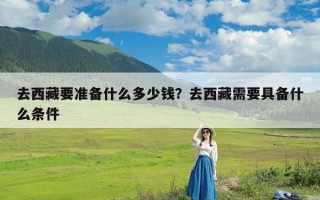 去西藏要准备什么多少钱？去西藏需要具备什么条件