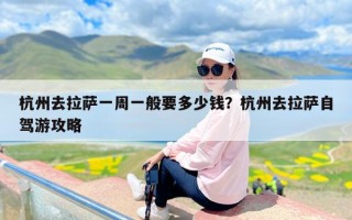 杭州去拉萨一周一般要多少钱？杭州去拉萨自驾游攻略