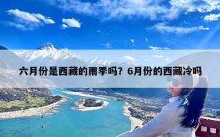 六月份是西藏的雨季吗？6月份的西藏冷吗