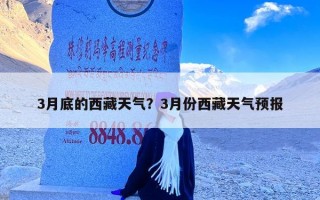 3月底的西藏天气？3月份西藏天气预报