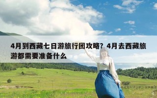 4月到西藏七日游旅行团攻略？4月去西藏旅游都需要准备什么