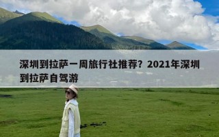 深圳到拉萨一周旅行社推荐？2021年深圳到拉萨自驾游