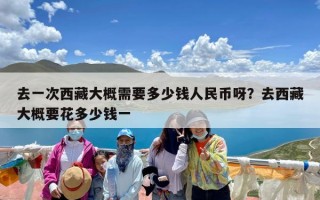 去一次西藏大概需要多少钱人民币呀？去西藏大概要花多少钱一