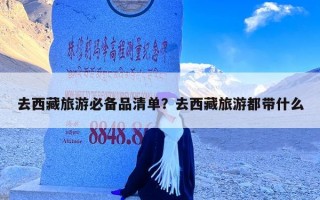 去西藏旅游必备品清单？去西藏旅游都带什么