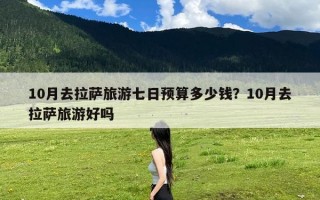 10月去拉萨旅游七日预算多少钱？10月去拉萨旅游好吗