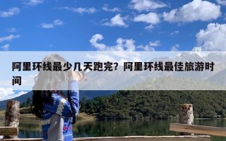 阿里环线最少几天跑完？阿里环线最佳旅游时间