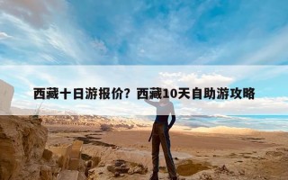 西藏十日游报价？西藏10天自助游攻略