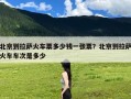 北京到拉萨火车票多少钱一张票？北京到拉萨火车车次是多少