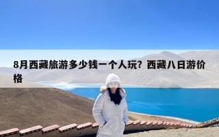 8月西藏旅游多少钱一个人玩？西藏八日游价格