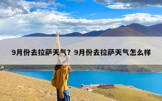 9月份去拉萨天气？9月份去拉萨天气怎么样