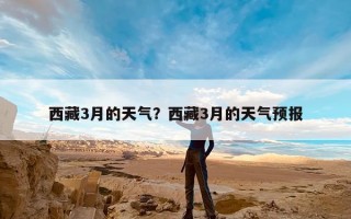 西藏3月的天气？西藏3月的天气预报