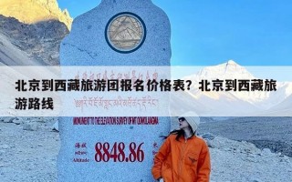 北京到西藏旅游团报名价格表？北京到西藏旅游路线