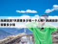 西藏旅游7天需要多少钱一个人呢？西藏旅游需要多少钱