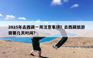 2025年去西藏一周注意事项？去西藏旅游需要几天时间?