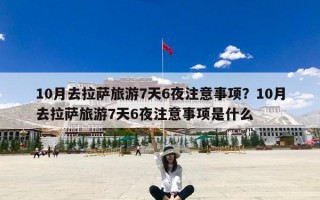 10月去拉萨旅游7天6夜注意事项？10月去拉萨旅游7天6夜注意事项是什么
