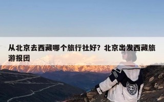从北京去西藏哪个旅行社好？北京出发西藏旅游报团
