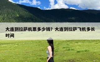 大连到拉萨机票多少钱？大连到拉萨飞机多长时间