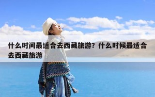 什么时间最适合去西藏旅游？什么时候最适合去西藏旅游