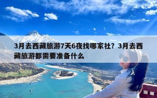 3月去西藏旅游7天6夜找哪家社？3月去西藏旅游都需要准备什么