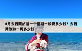 4月去西藏旅游一个星期一般要多少钱？去西藏旅游一周多少钱