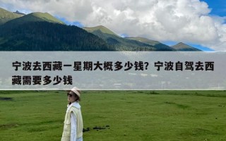 宁波去西藏一星期大概多少钱？宁波自驾去西藏需要多少钱