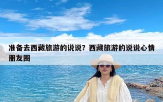准备去西藏旅游的说说？西藏旅游的说说心情朋友圈
