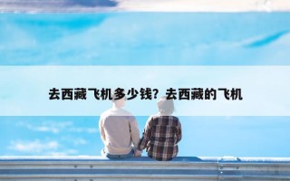 去西藏飞机多少钱？去西藏的飞机