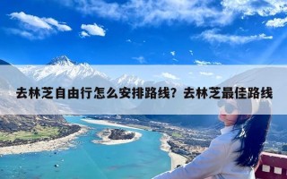 去林芝自由行怎么安排路线？去林芝最佳路线
