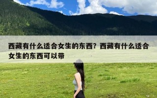 西藏有什么适合女生的东西？西藏有什么适合女生的东西可以带