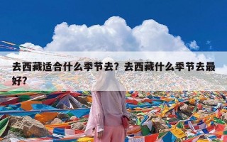 去西藏适合什么季节去？去西藏什么季节去最好?