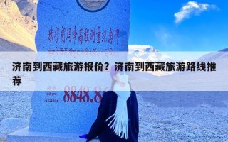 济南到西藏旅游报价？济南到西藏旅游路线推荐