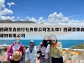 西藏圣鑫旅行社有限公司怎么样？西藏圣泰鑫建材有限公司