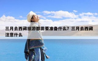 三月去西藏旅游都需要准备什么？三月去西藏注意什么