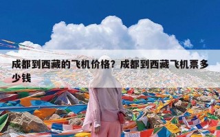 成都到西藏的飞机价格？成都到西藏飞机票多少钱